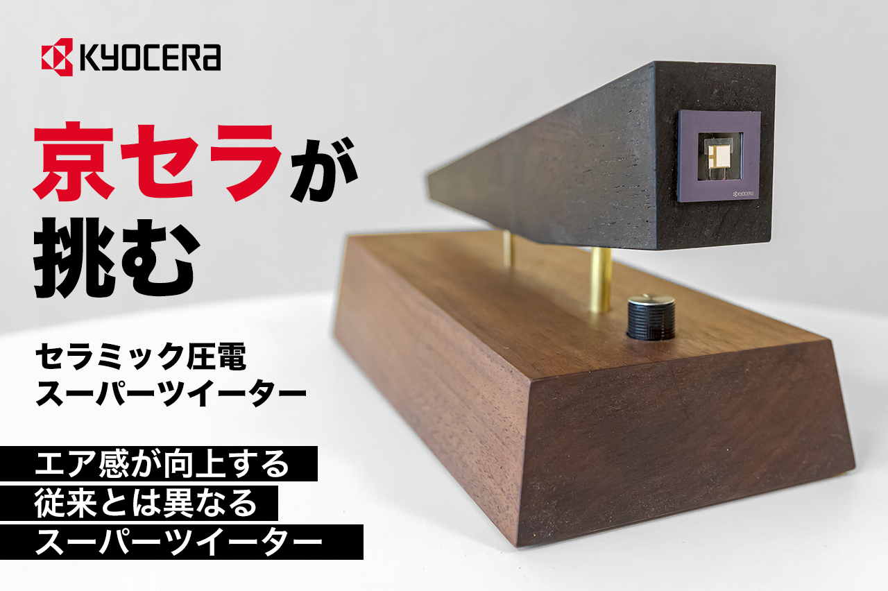 京セラが挑む!数量限定、セラミック圧電スーパーツイーターの開発品 京セラ(株)が開発に取り組む。従来とは異なりスピーカーのエア感が向上する アドオン型セラミック圧電スーパーツイーター